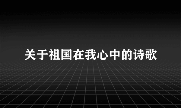 关于祖国在我心中的诗歌