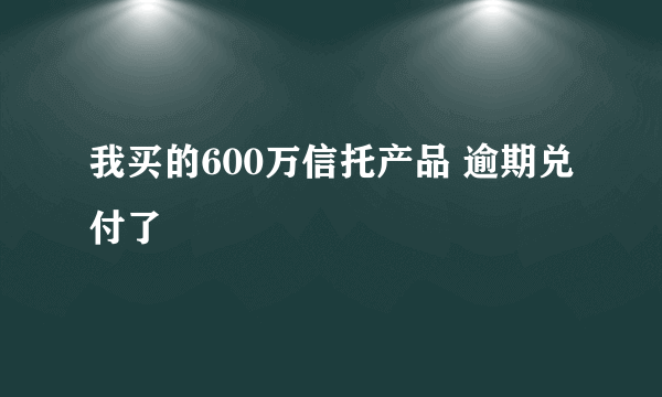 我买的600万信托产品 逾期兑付了