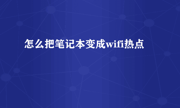 怎么把笔记本变成wifi热点