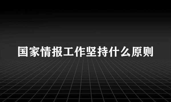 国家情报工作坚持什么原则