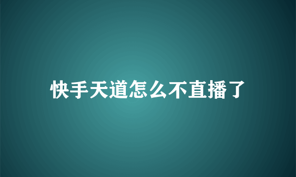 快手天道怎么不直播了