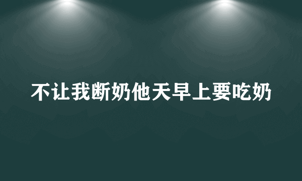 不让我断奶他天早上要吃奶