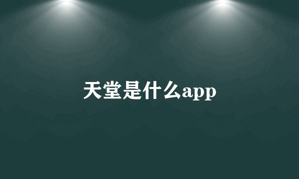 天堂是什么app