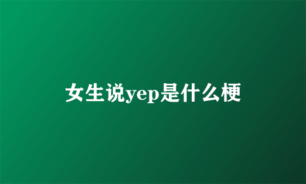 女生说yep是什么梗