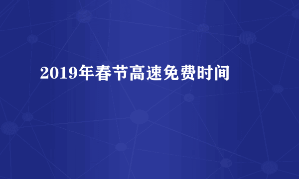 2019年春节高速免费时间