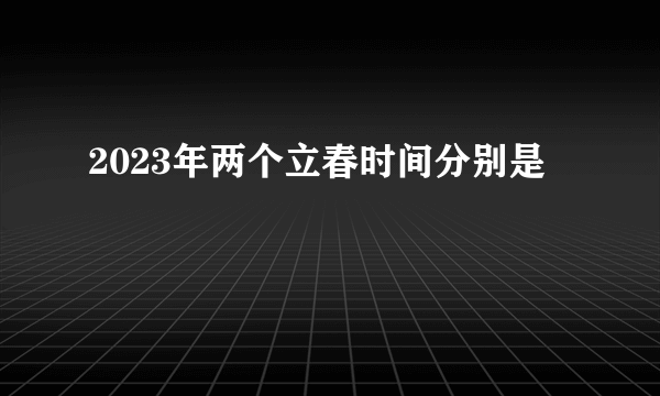 2023年两个立春时间分别是