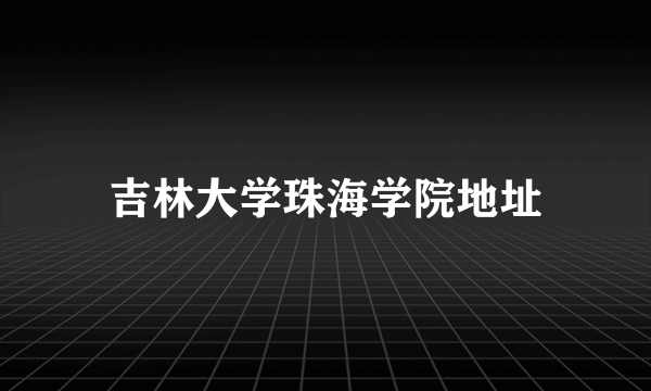 吉林大学珠海学院地址