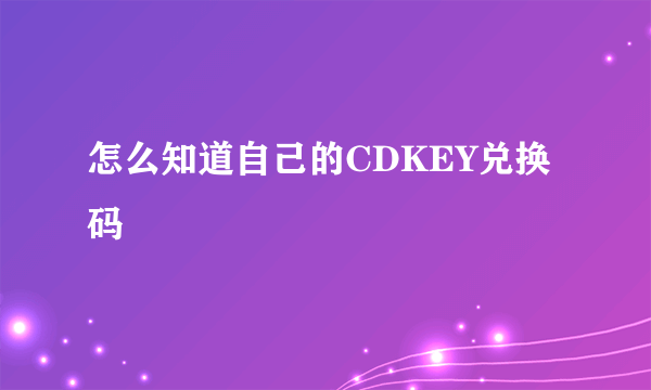 怎么知道自己的CDKEY兑换码