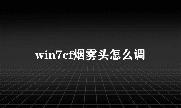 win7cf烟雾头怎么调