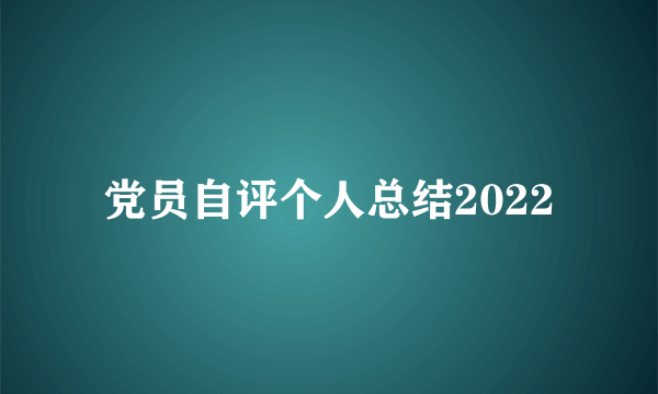 党员自评个人总结2022