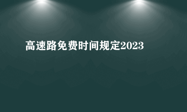 高速路免费时间规定2023