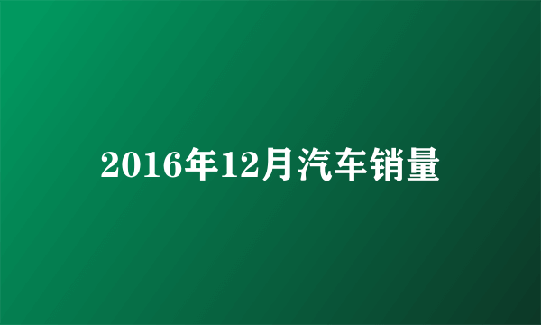 2016年12月汽车销量