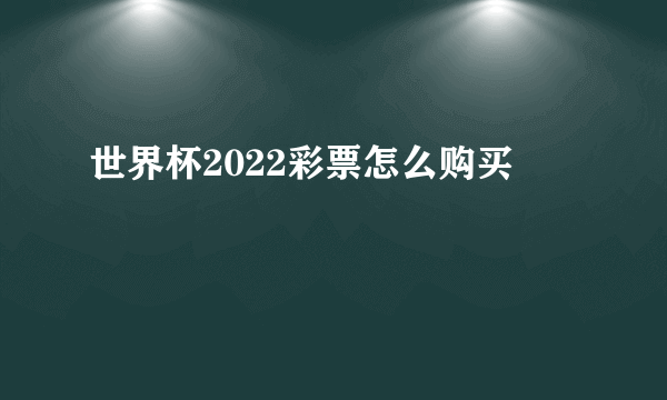 世界杯2022彩票怎么购买