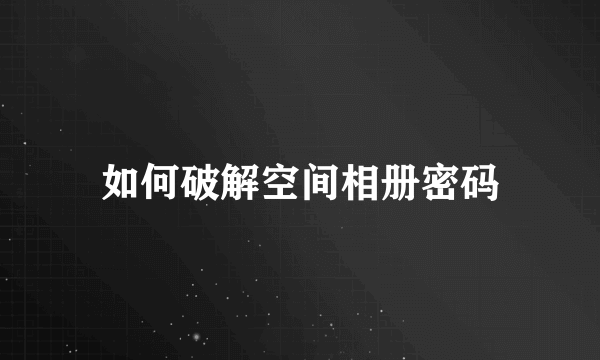 如何破解空间相册密码