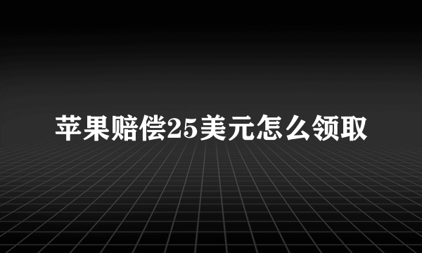 苹果赔偿25美元怎么领取