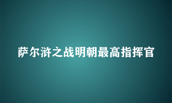 萨尔浒之战明朝最高指挥官