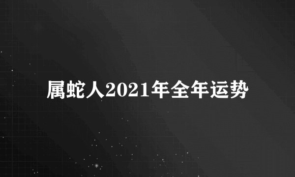 属蛇人2021年全年运势