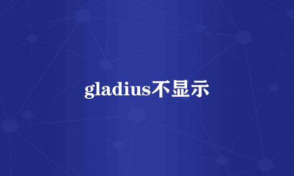 gladius不显示