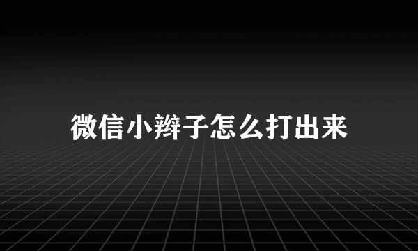 微信小辫子怎么打出来