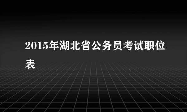 2015年湖北省公务员考试职位表