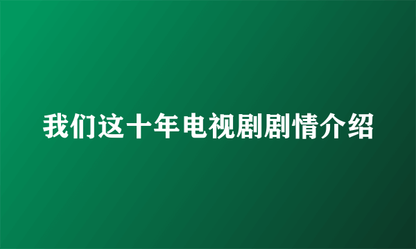 我们这十年电视剧剧情介绍