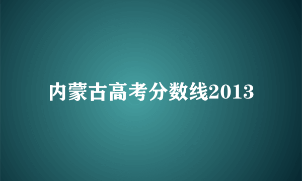 内蒙古高考分数线2013