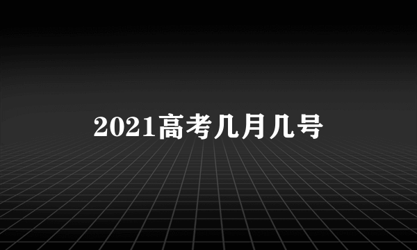 2021高考几月几号