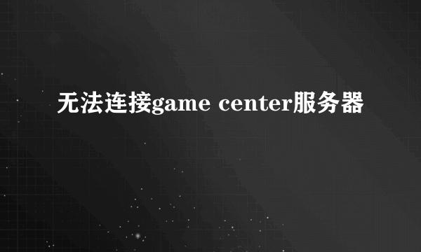 无法连接game center服务器