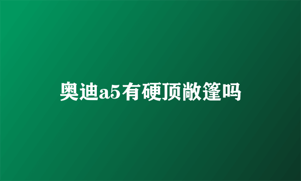 奥迪a5有硬顶敞篷吗