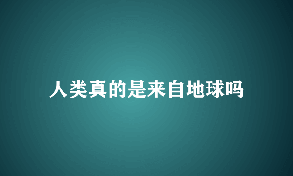 人类真的是来自地球吗