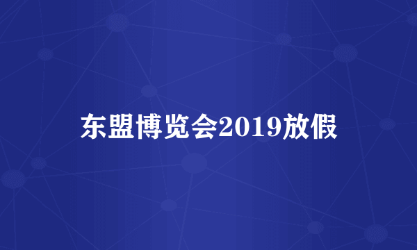 东盟博览会2019放假