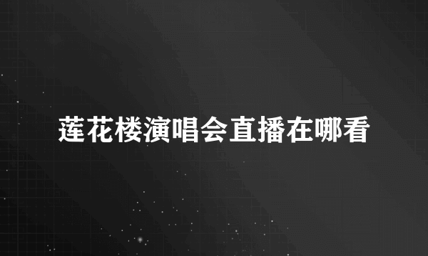 莲花楼演唱会直播在哪看