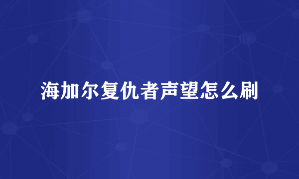 海加尔复仇者声望怎么刷