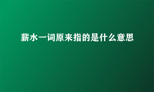 薪水一词原来指的是什么意思