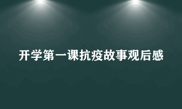 开学第一课抗疫故事观后感