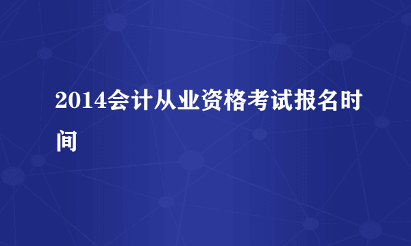 2014会计从业资格考试报名时间