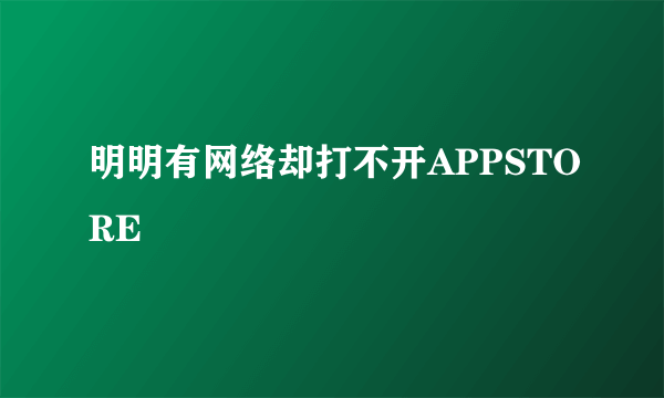 明明有网络却打不开APPSTORE