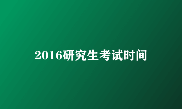 2016研究生考试时间