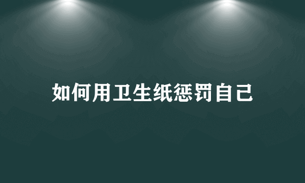 如何用卫生纸惩罚自己