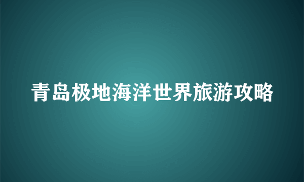 青岛极地海洋世界旅游攻略