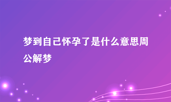 梦到自己怀孕了是什么意思周公解梦