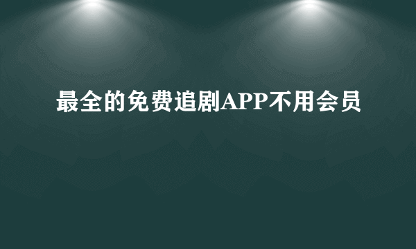 最全的免费追剧APP不用会员