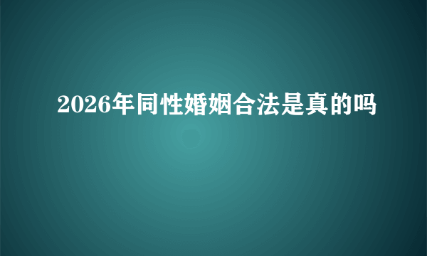 2026年同性婚姻合法是真的吗