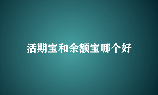 活期宝和余额宝哪个好