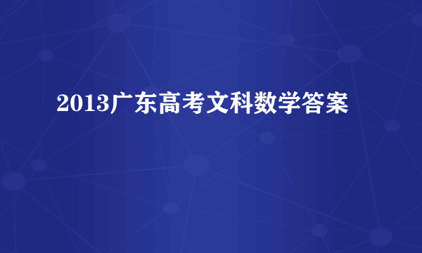 2013广东高考文科数学答案