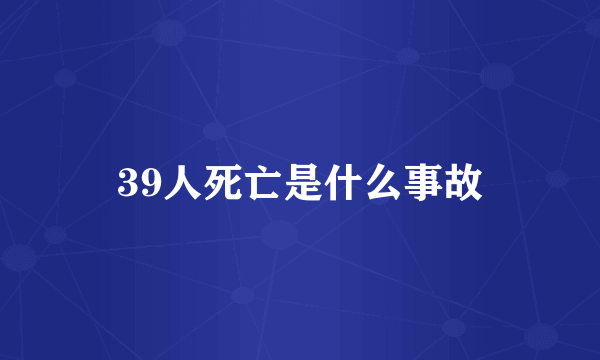 39人死亡是什么事故