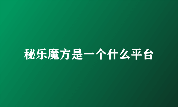 秘乐魔方是一个什么平台