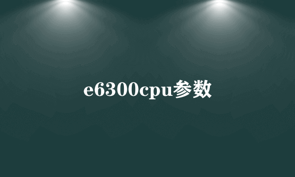 e6300cpu参数