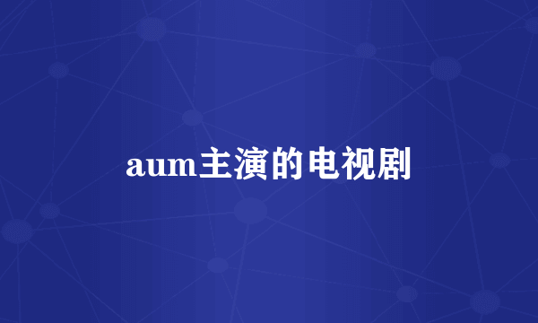 aum主演的电视剧