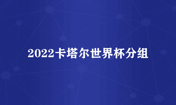 2022卡塔尔世界杯分组